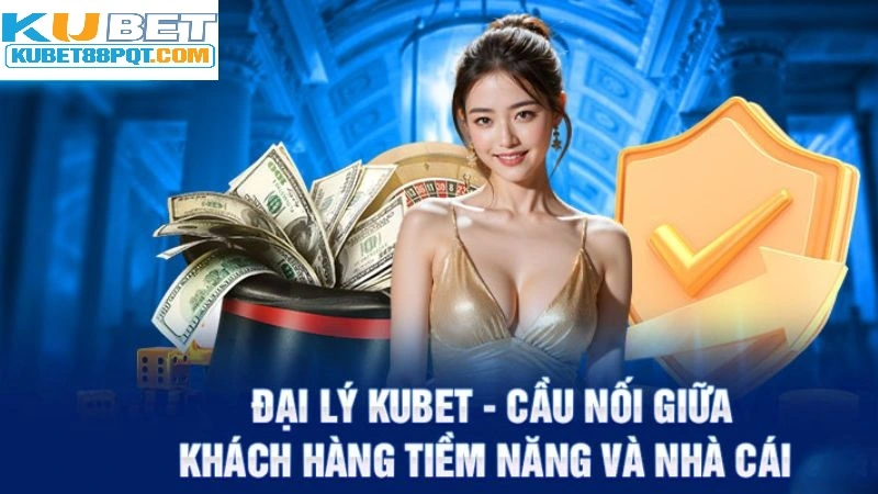 Đại lý Kubet88 - Cầu nối vững chắc giữa nhà cái và khách hàng