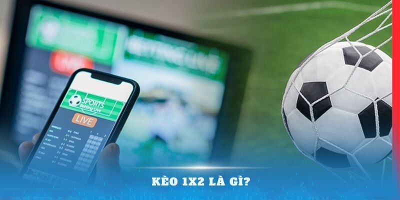 Kèo 1x2 Là Gì? Hướng Dẫn Cách Chơi Dễ Dàng Thắng Lớn