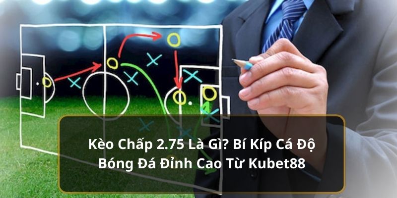 Kèo Chấp 2.75 Là Gì? Bí Kíp Cá Độ Bóng Đá Đỉnh Cao 2024