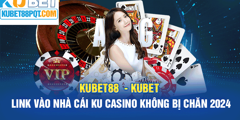 Link vào nhà cái Kubet88 an toàn không bị chặn