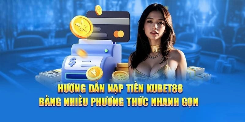 Nạp Tiền Kubet88 - Gửi Vốn Vào Ví Game Hiệu Quả