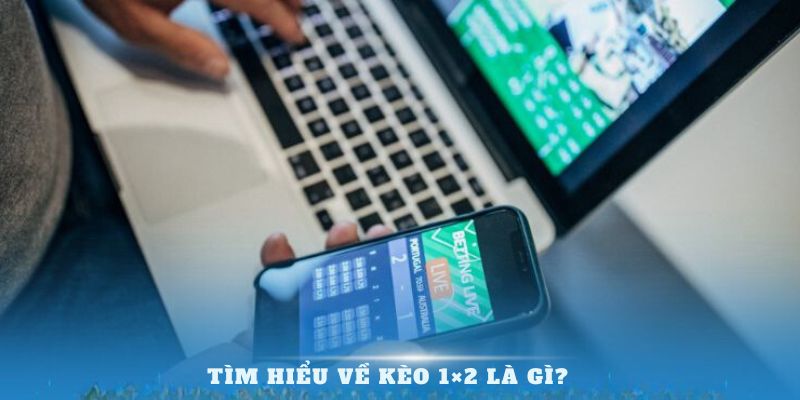 Tìm hiểu về Kèo 1×2 là gì? 