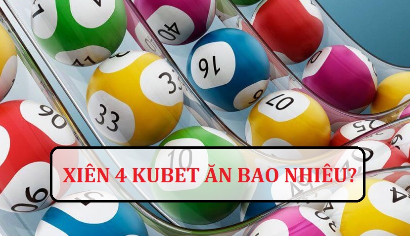 Xiên 4 kubet ăn bao nhiêu? Chi tiết cách chơi 2024